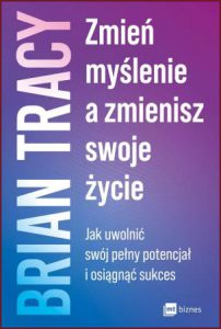 ZMIEŃ MYŚLENIE A ZMIENISZ SWOJE ŻYCIE (Change Your Thinking Change Your Life)