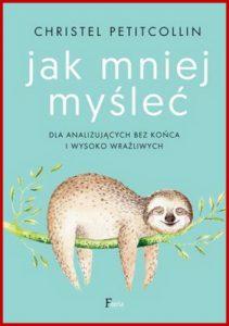 JAK MNIEJ MYSLEC Dla analizujacych bez konca i wysoko wrazliwych (I think too much: How to channel intrusive thoughts)
