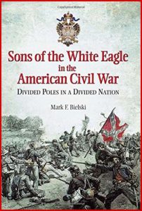 SONS OF THE WHITE EAGLE in the American Civil War: Divided Poles in a Divided Nation - In English
