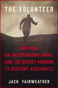 THE VOLUNTEER: One Man, an Underground Army, and the Secret Mission to Destroy Auschwitz