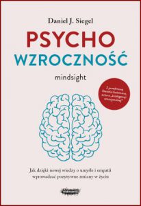 PSYCHOWZROCZNOŚĆ Jak dzięki nowej wiedzy o umyśle i empatii wprowadzać pozytywne zmiany w życiu (Mindsight The New Science of Personal Transformation)
