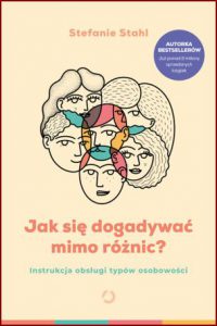 JAK SIĘ DOGADYWAĆ MIMO RÓŻNIC? Instrukcja obsługi typów osobowości