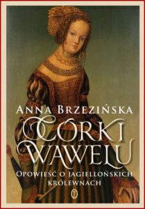CÓRKI WAWELU Opowieść o Jagiellońskich królewnach