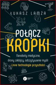 POŁĄCZ KROPKI Nanoboty medyczne, drony zabójcy, odczytywanie myśli i i inne technologie przyszłości