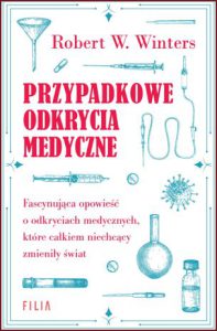 PRZYPADKOWE ODKRYCIA MEDYCZNE (Accidental Medical Discoveries: How Tenacity and Pure Dumb Luck Changed the World)