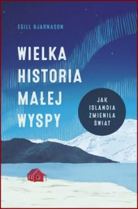 WIELKA HISTORIA MAŁEJ WYSPY Jak Islandia zmieniła świat (How Iceland Changed the World: The Big History of a Small Island)