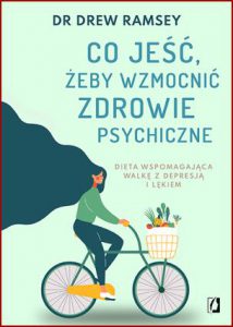 CO JEŚĆ ŻEBY WZMOCNIĆ ZDROWIE PSYCHICZNE (Eat to Beat Depression And Anxiety)