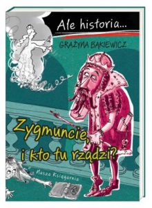 ZYGMUNCIE I KTO TU RZĄDZI? Ale historia...
