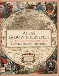 ATLAS LĄDÓW NIEBYŁYCH Największe mity, zmyślenia i pomyłki kartografów (The Phantom Atlas: The Greatest Myths, Lies and Blunders on Maps)