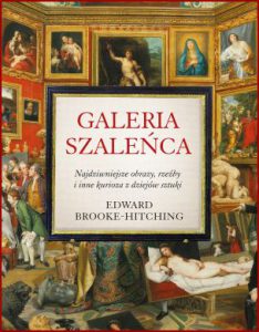 GALERIA SZALEŃCA Najdziwniejsze obrazy, rzeźby i inne kurioza z historii sztuki (Madman's GalleryThe Strangest Paintings, Sculptures and Other Curiosities from the History of Art)