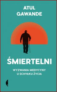 ŚMIERTELNI Wyzwania medycyny u schyłku życia (Being Mortal: Medicine and What Matters in the End)