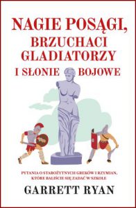 NAGIE POSĄGI BRZUCHACI GLADIATORZY I SŁONIE BOJOWE (Naked Statues, Fat Gladiators, and War Elephants: Frequently Asked Questions about the Ancient Greeks and Romans)