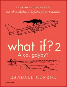 WHAT IF? 2 A CO GDYBY? Naukowe odpowiedzi na absurdalne i hipotetyczne pytania