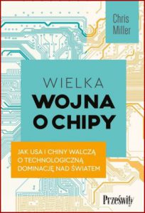 WIELKA WOJNA O CHIPY Jak USA i Chiny walczą o technologiczną dominację nad światem (Chip War The Fight for the World's Most Critical Technology)
