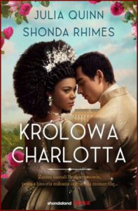 KRÓLOWA CHARLOTTA Opowieść ze świata Bridgertonów (Queen Charlotte: Before the Bridgertons Came)