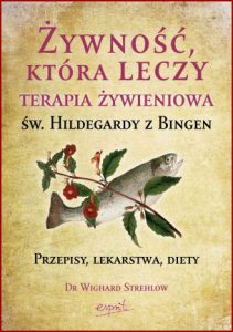 ŻYWNOŚĆ KTÓRA LECZY Terapia żywieniowa św. Hildegardy z Bingen