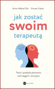 JAK ZOSTAĆ SWOIM TERAPEUTĄ Teoria i praktyka panowania nad mózgiem i emocjami