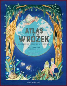 ATLAS WRÓŻEK Magiczny lud z różnych stron świata (The Fairy Atlas: Fairy Folk of the World)