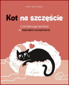KOT NA SZCZĘŚCIE Czyli dlaczego kociarze to najwięksi szczęściarze