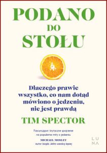 PODANO DO STOŁU Dlaczego prawie wszystko, co nam dotąd mówiono o jedzeniu, nie jest prawdą (Spoon-Fed: Why Almost Everything We’ve Been Told About Food Is Wrong)