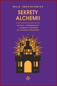 SEKRETY ALCHEMII Eliksiry homunkulusy i kamień filozofów na usługach władców