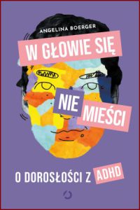 W GŁOWIE SIĘ NIE MIEŚCI O dorosłości z ADHD