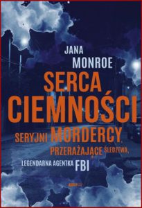 SERCA CIEMNOŚCI Seryjni mordercy przerażające śledztwa legendarna agentka FBI  (Hearts of Darkness)