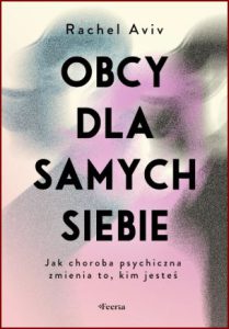 OBCY DLA SAMYCH SIEBIE Jak choroba psychiczna zmienia to, kim jesteś (STRANGERS FO OURSELVES)