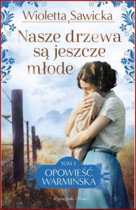NASZE DRZEWA SĄ JESZCZE MŁODE Opowieść warmińska vol 3