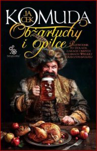 OBŻARTUCHY I OPILCE Przewodnik po stołach, garach i innych krainach Wielkiej I Rzeczypospolitej