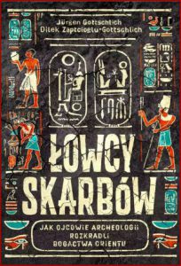 ŁOWCY SKARBÓW Jak ojcowie archeologii rozkradli bogactwa Orientu
