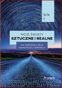 MOJE ŚWIATY SZTUCZNE I REALNE  Jak narodziła się AI najnowszej generacji (The Worlds I see)