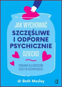 JAK WYCHOWAĆ SZCZĘŚLIWE I ODPORNE PSYCHICZNIE DZIECKO (Happy Families: How to Protect and Support Your Child's Mental Health)