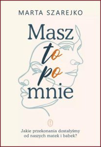 MASZ TO PO MNIE Jakie przekonania dostałyśmy od naszych matek i babek?