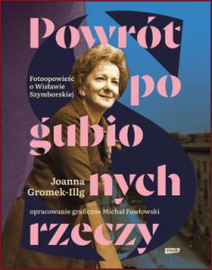 POWRÓT POGUBIONYCH RZECZY Fotoopowieść o Wisławie Szymborskiej