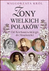 ŻONY WIELKICH POLAKÓW Od Kochanowskiego do Moniuszki
