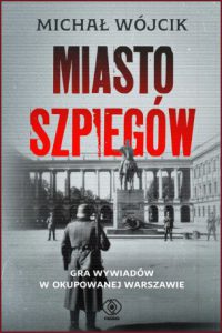 MIASTO SZPIEGÓW Gra wywiadów w okupowanej Warszawie