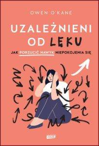 UZALEŻNIENI OD LĘKU (Addicted to Anxiety: How to Break the Habit)