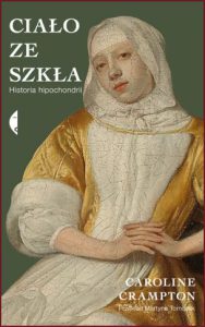 CIAŁO ZE SZKŁA Historia hipochondrii (A Body Made of Glass: A Cultural History of Hypochondria)