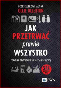 JAK PRZETRWAĆ PRAWIE WSZYSTKO Poradnik brytyjskich sił specjalnych (How to survive almost anything. The UK Special Forces Guide To Staying Alive)