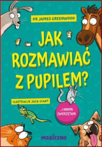 JAK ROZMAWIAĆ Z PUPILEM? I innymi zwierzętami (How to Talk to Your Pet: And Other Animals)