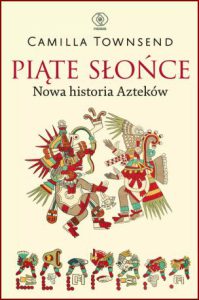 PIĄTE SŁOŃCE Nowa historia Azteków (Fifth Sun. A New History of the Aztecs)