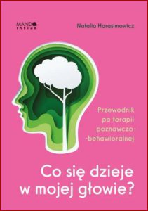 CO SIĘ DZIEJE W MOJEJ GŁOWIE? Przewodnik po terapii poznawczo-behawioralnej
