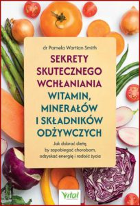 SEKRETY SKUTECZNEGO WCHŁANIANIA WITAMIN MINERAŁÓW I SKŁADNIKÓW ODŻYWCZYCH (What You Must Know About Vitamins, Minerals, Herbs and So Much More)